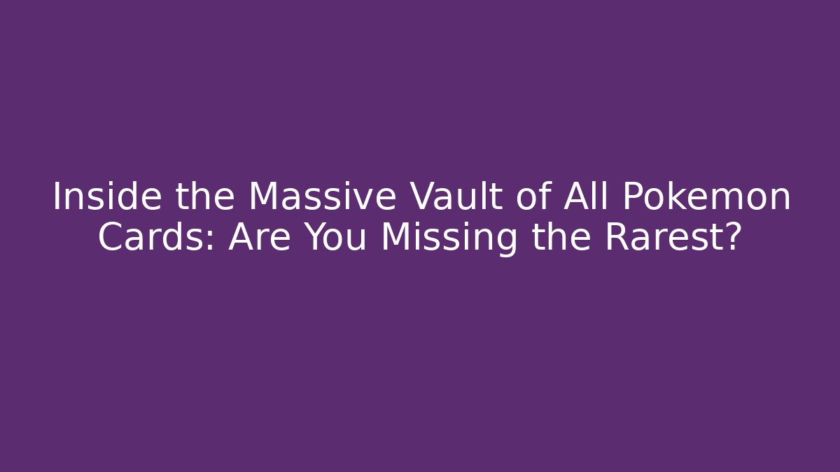 Inside the Massive Vault of All Pokemon Cards: Are You Missing the Rarest?