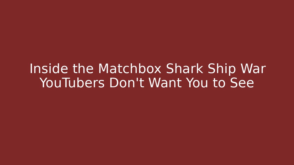 Inside the Matchbox Shark Ship War YouTubers Don't Want You to See