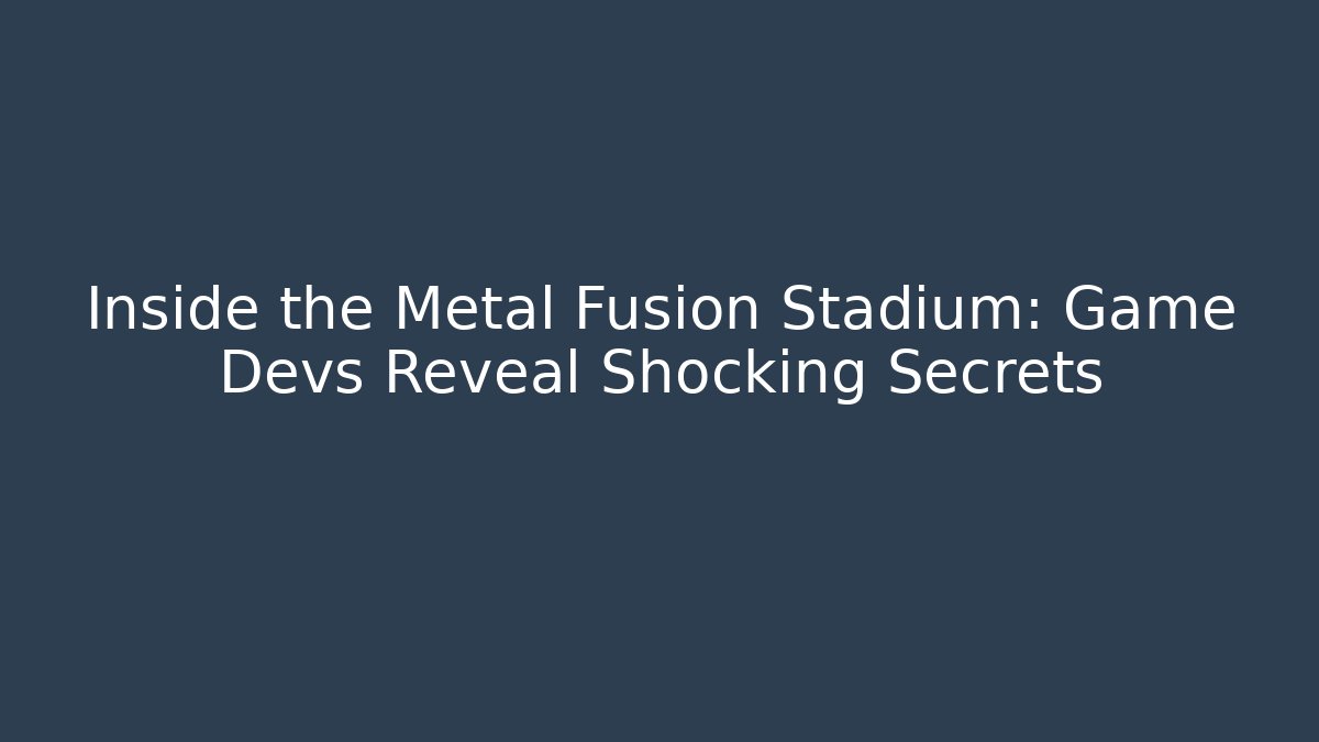 Inside the Metal Fusion Stadium: Game Devs Reveal Shocking Secrets