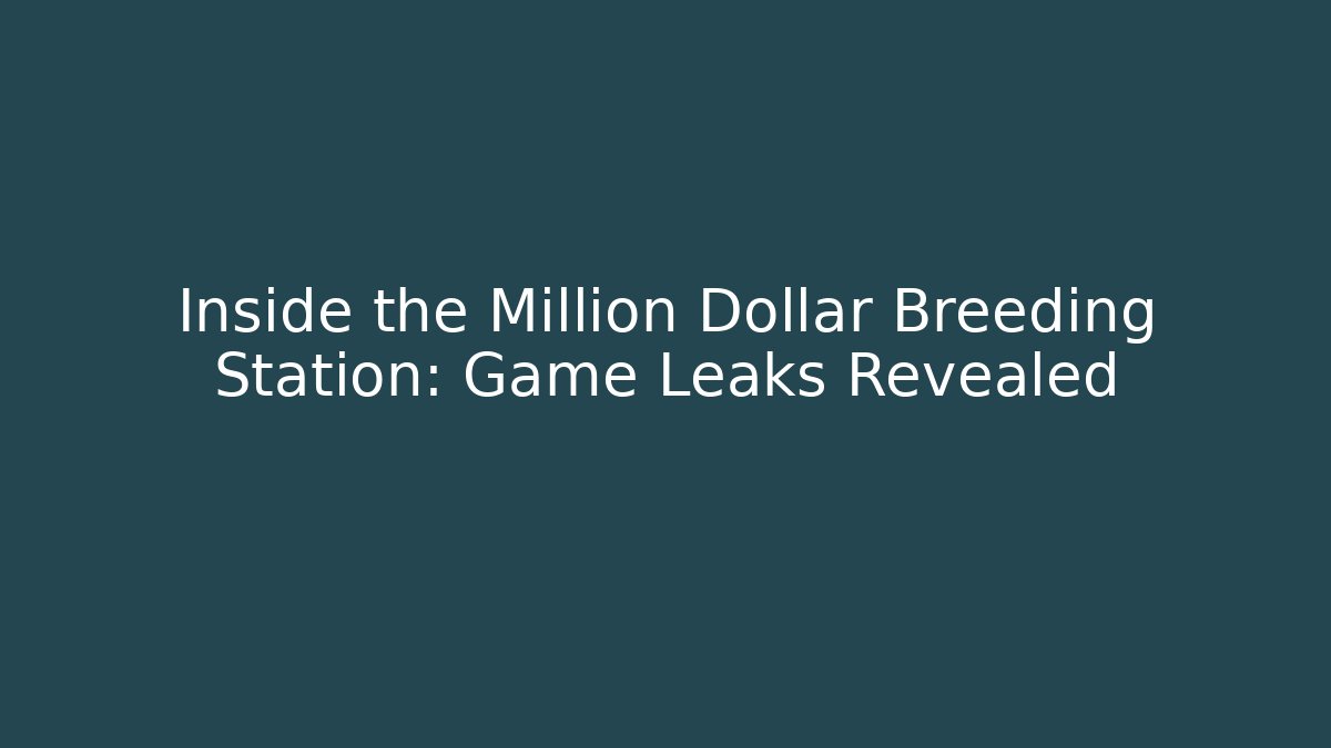 Inside the Million Dollar Breeding Station: Game Leaks Revealed