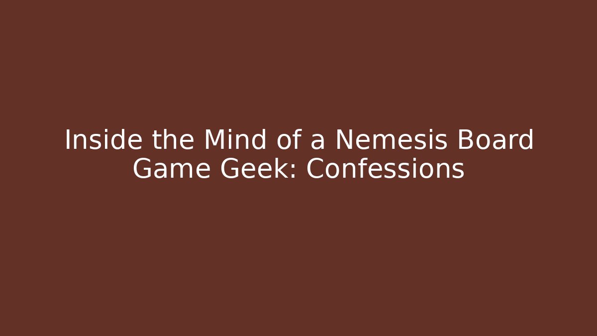Inside the Mind of a Nemesis Board Game Geek: Confessions