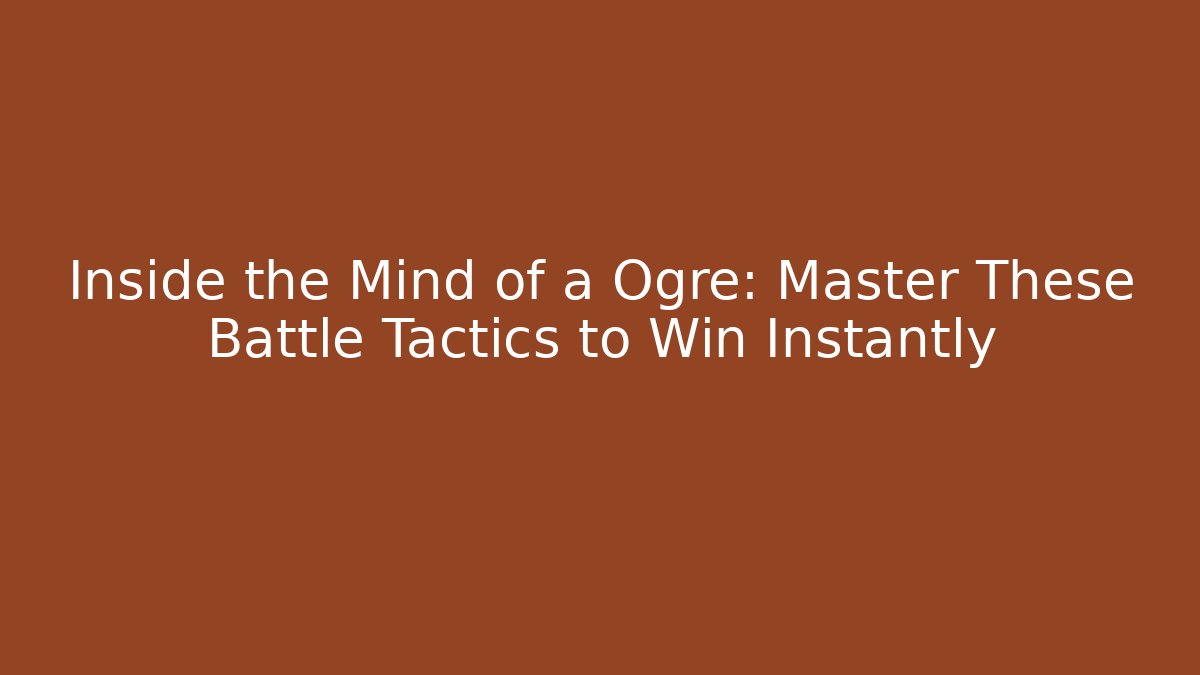 Inside the Mind of a Ogre: Master These Battle Tactics to Win Instantly