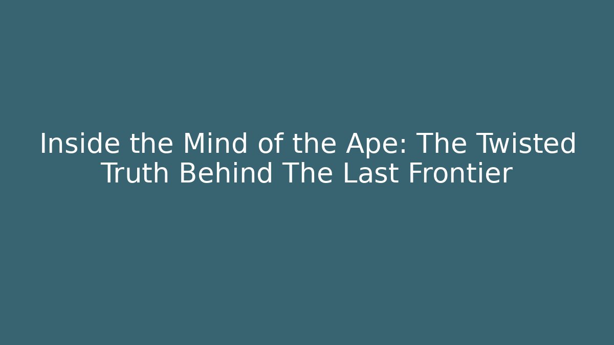 Inside the Mind of the Ape: The Twisted Truth Behind The Last Frontier