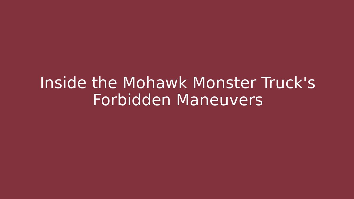 Inside the Mohawk Monster Truck’s Forbidden Maneuvers