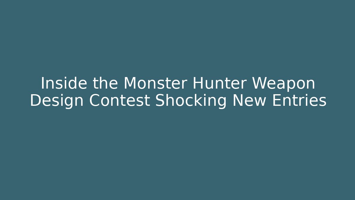 Inside the Monster Hunter Weapon Design Contest Shocking New Entries