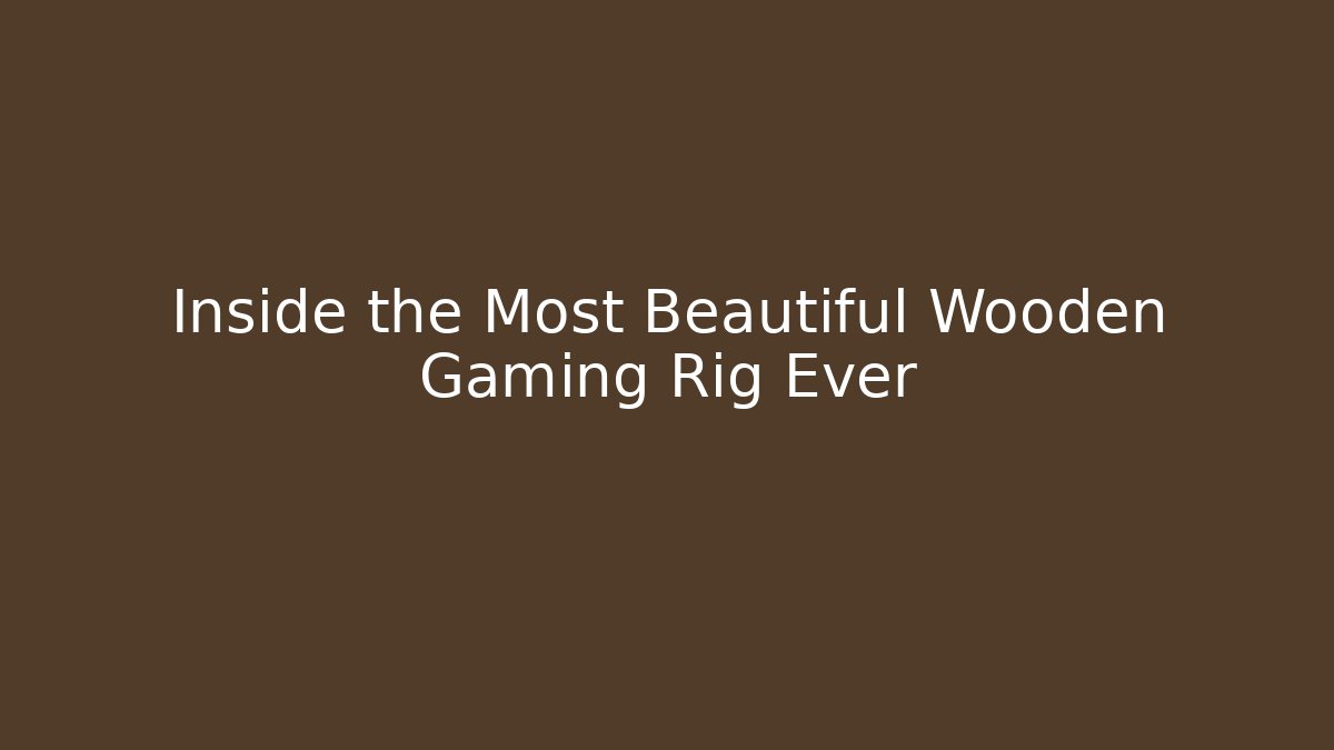 Inside the Most Beautiful Wooden Gaming Rig Ever