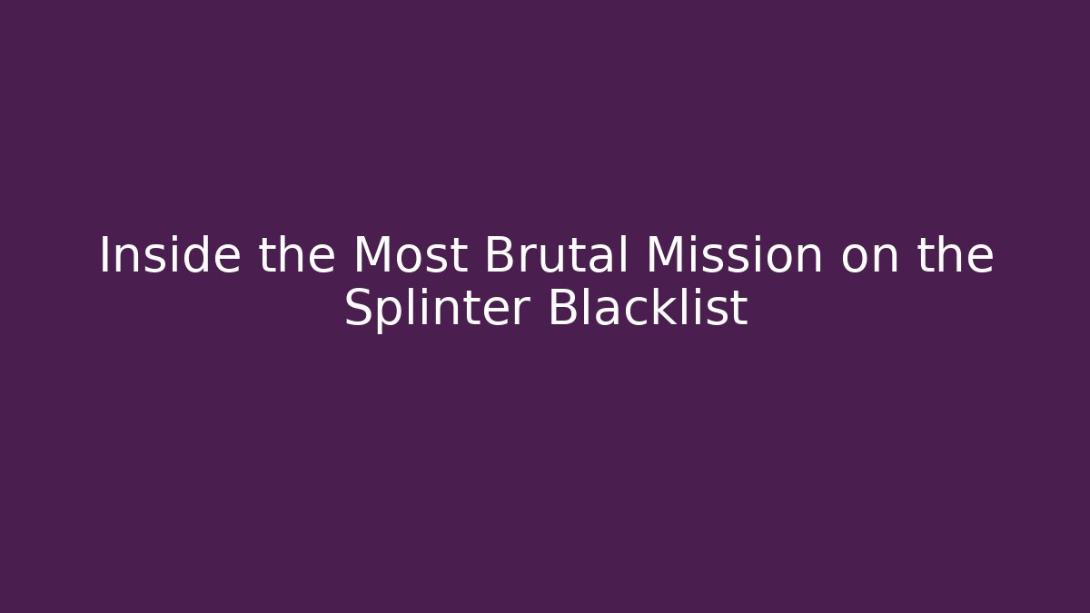 Inside the Most Brutal Mission on the Splinter Blacklist