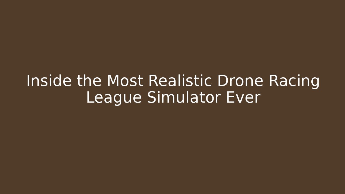 Inside the Most Realistic Drone Racing League Simulator Ever