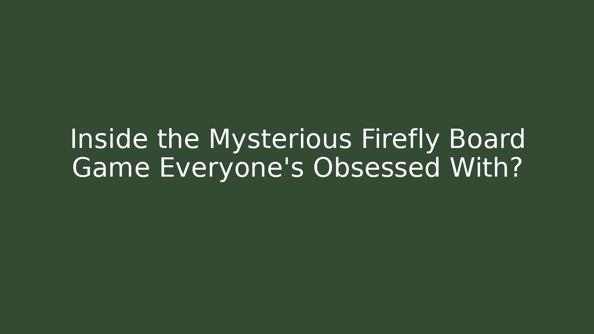 Inside the Mysterious Firefly Board Game Everyone’s Obsessed With?