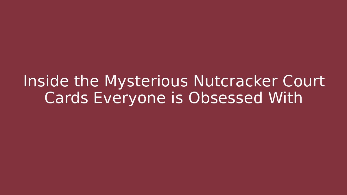 Inside the Mysterious Nutcracker Court Cards Everyone is Obsessed With