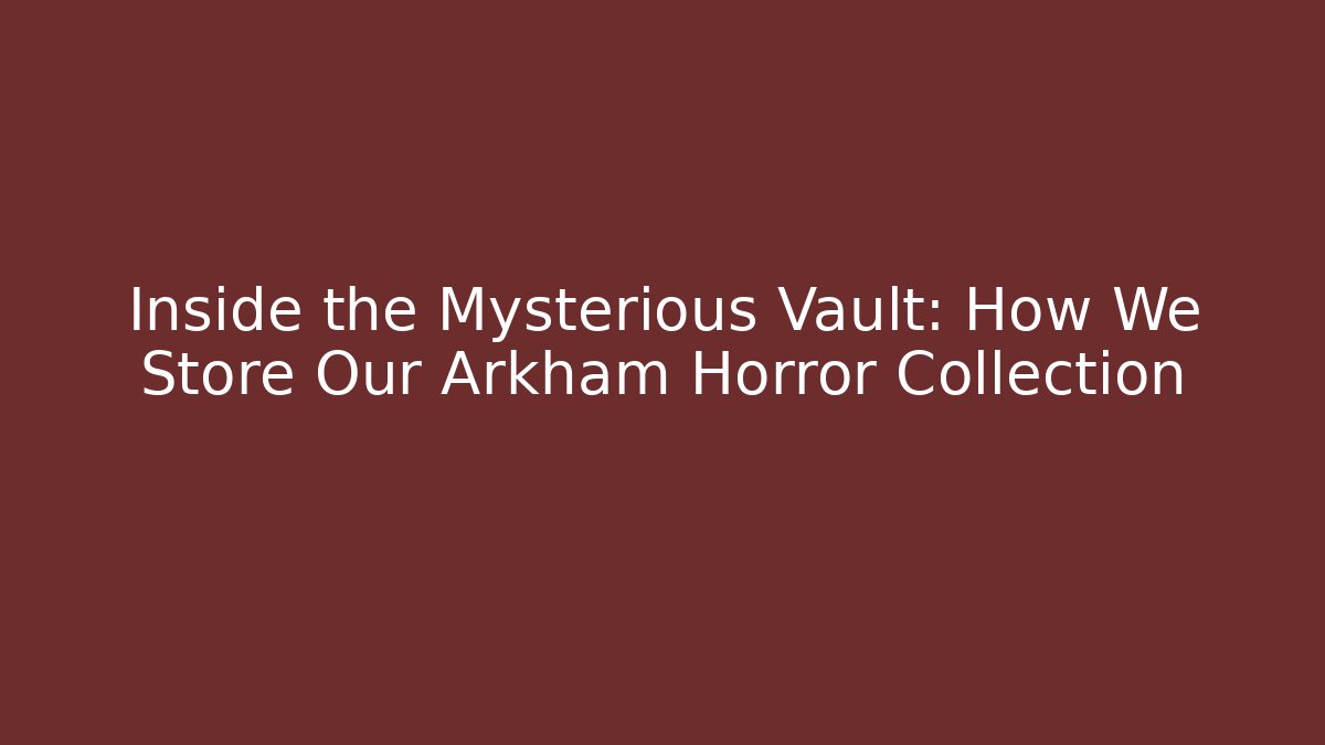 Inside the Mysterious Vault: How We Store Our Arkham Horror Collection