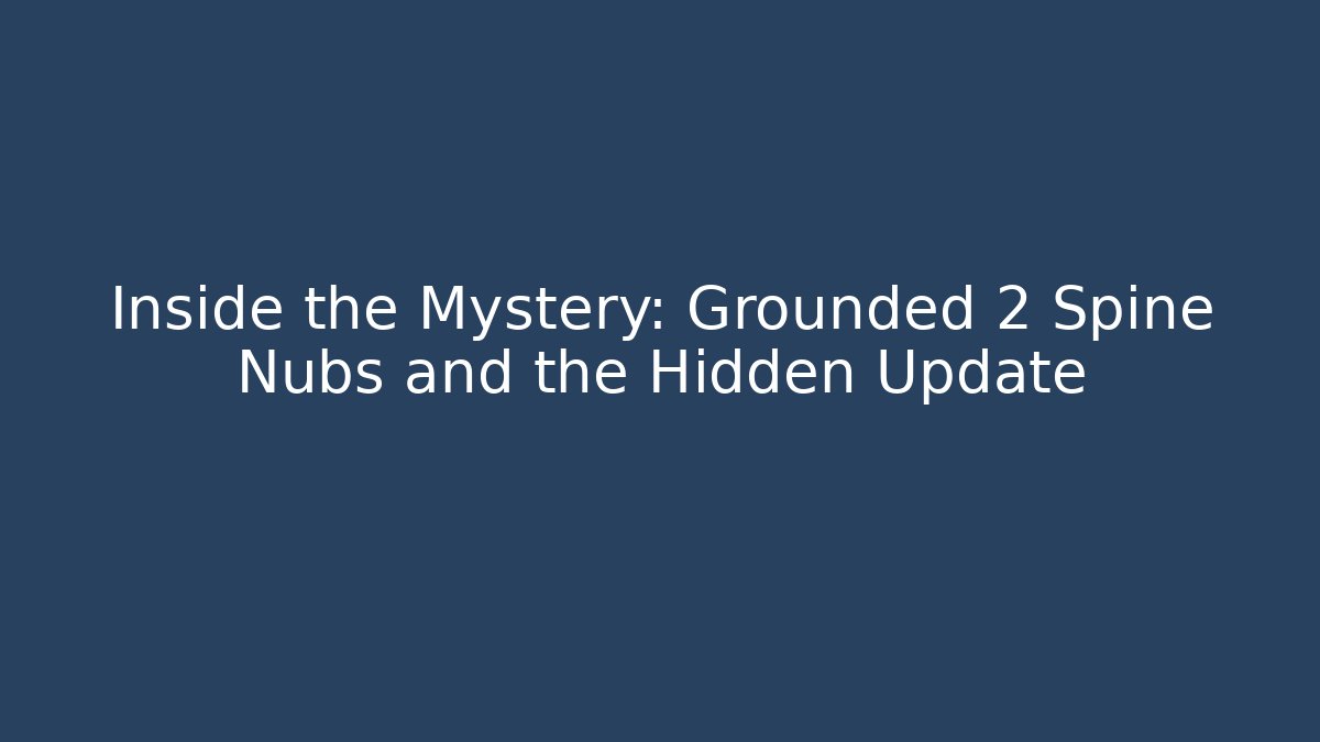 Inside the Mystery: Grounded 2 Spine Nubs and the Hidden Update