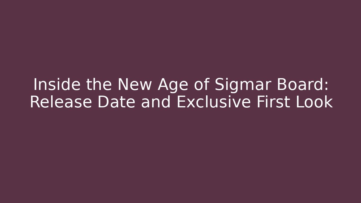 Inside the New Age of Sigmar Board: Release Date and Exclusive First Look