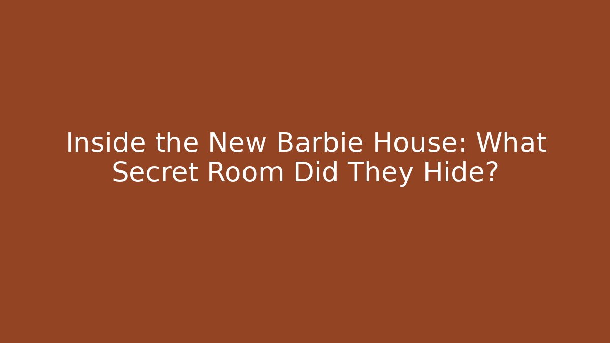 Inside the New Barbie House: What Secret Room Did They Hide?