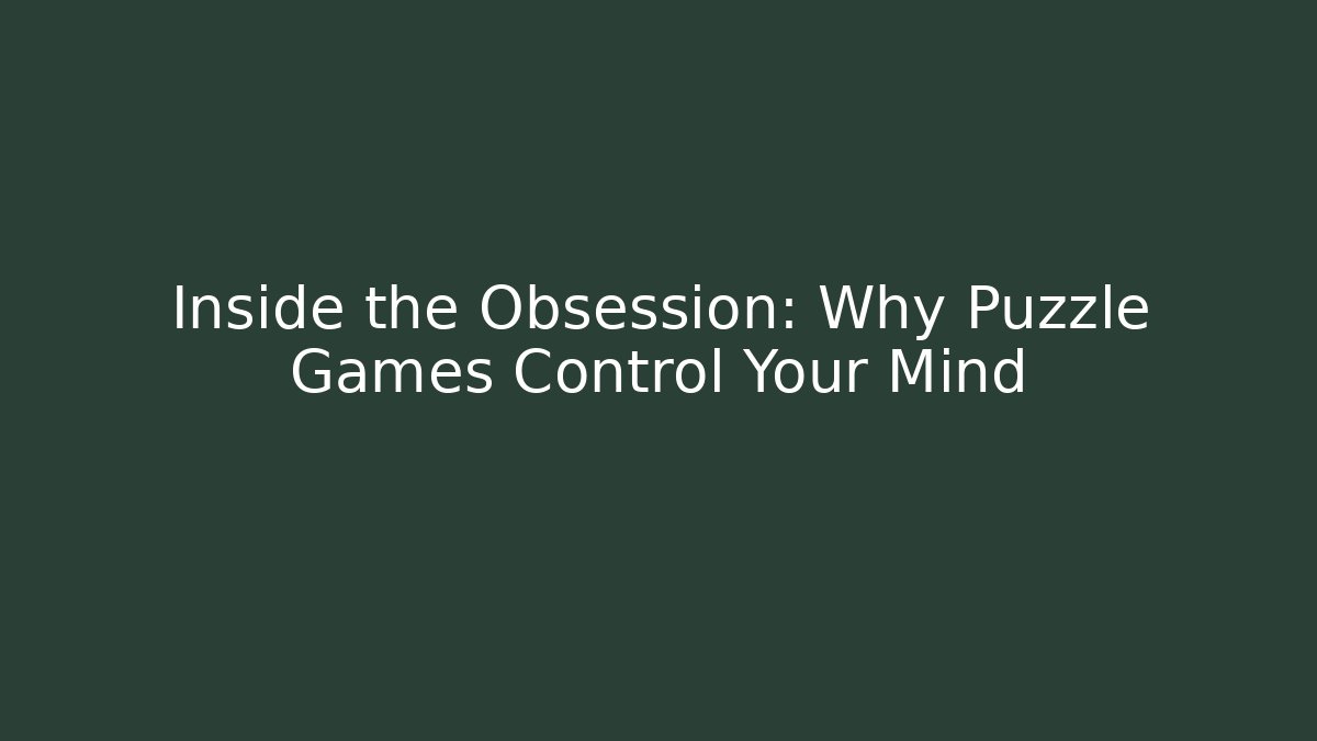 Inside the Obsession: Why Puzzle Games Control Your Mind