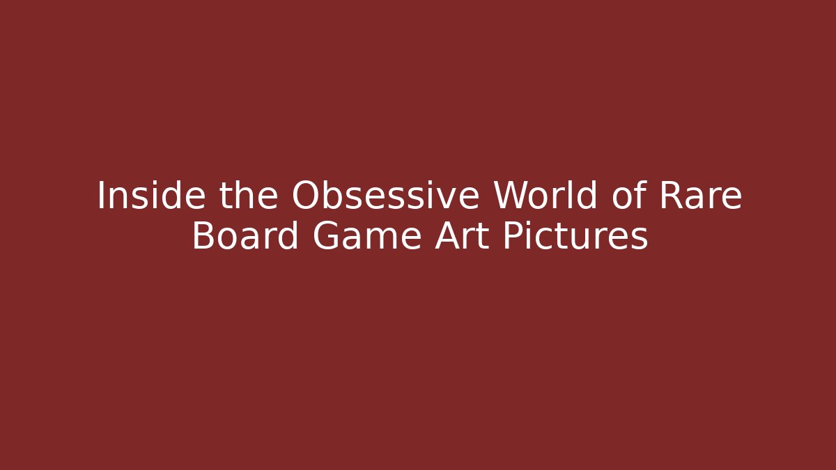 Inside the Obsessive World of Rare Board Game Art Pictures