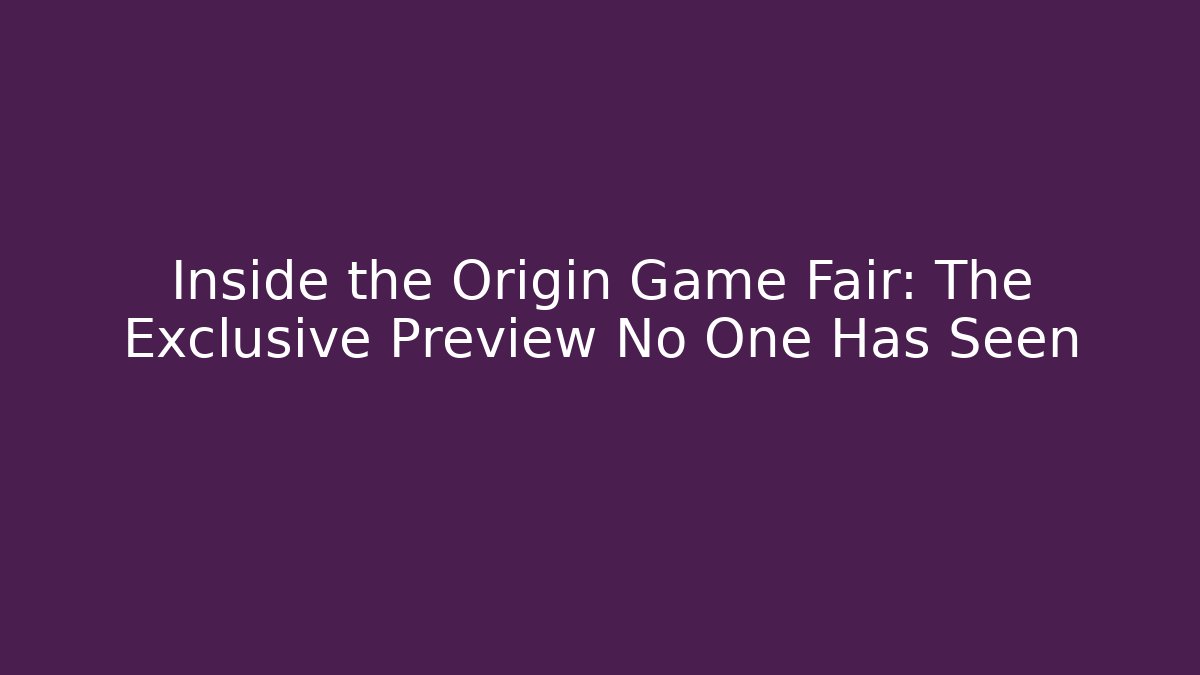 Inside the Origin Game Fair: The Exclusive Preview No One Has Seen