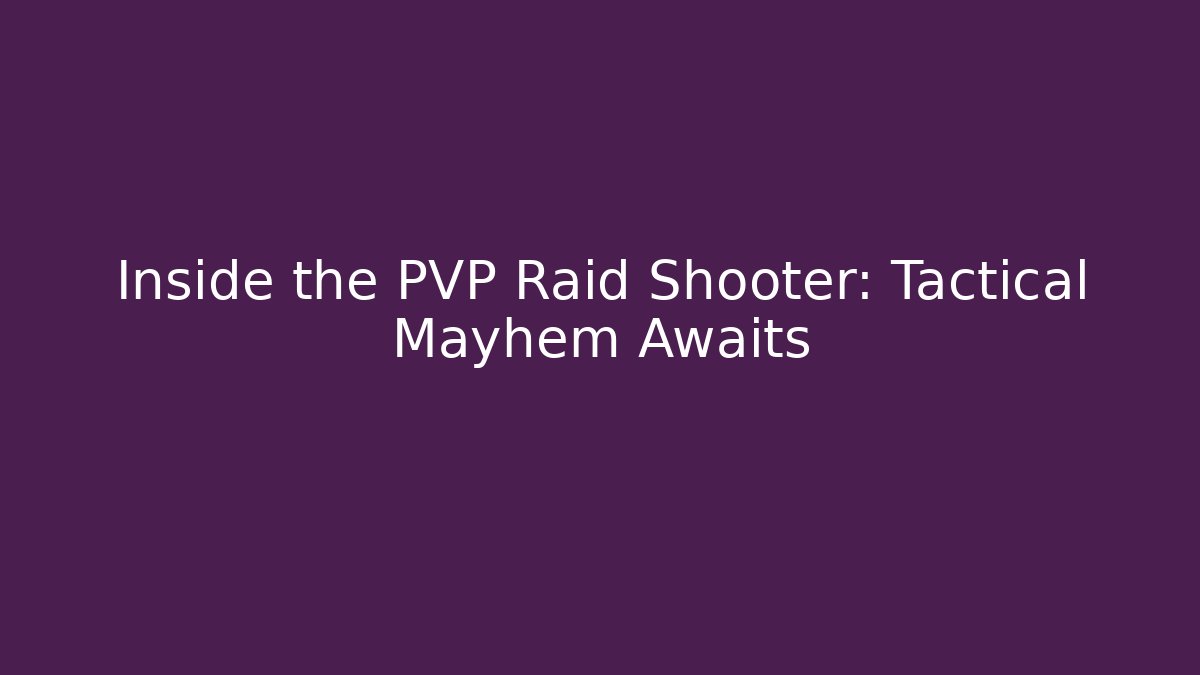 Inside the PVP Raid Shooter: Tactical Mayhem Awaits