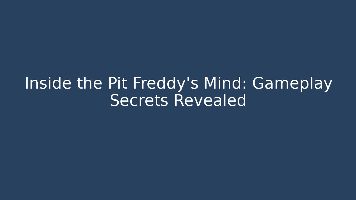 Inside the Pit Freddy's Mind: Gameplay Secrets Revealed