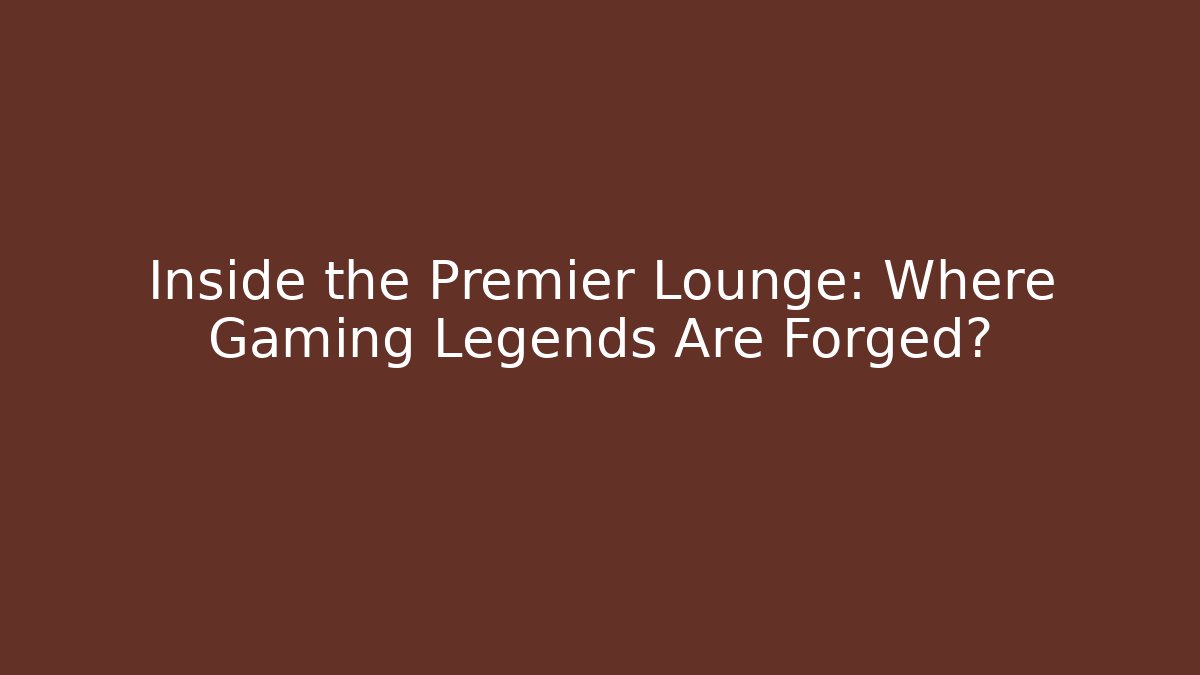 Inside the Premier Lounge: Where Gaming Legends Are Forged?