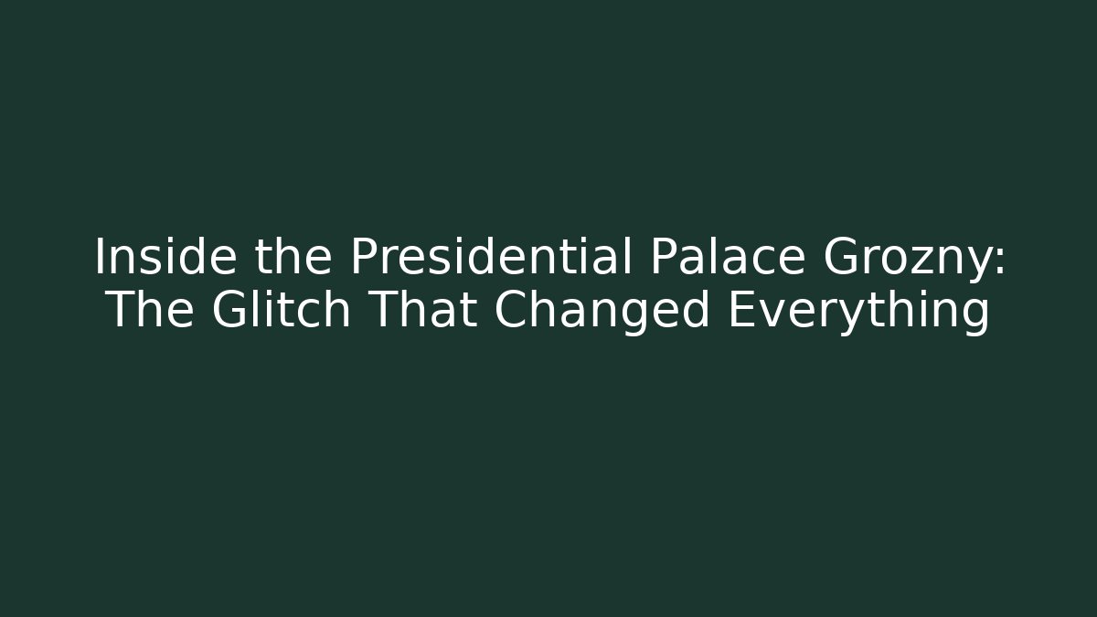 Inside the Presidential Palace Grozny: The Glitch That Changed Everything