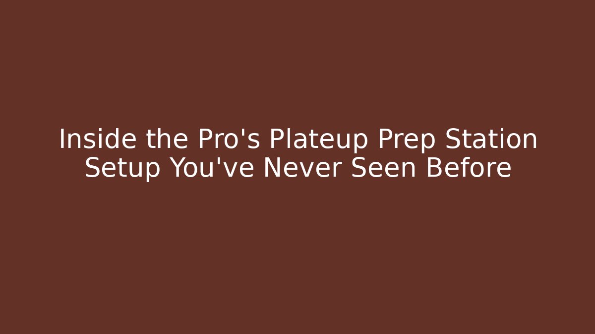 Inside the Pro’s Plateup Prep Station Setup You’ve Never Seen Before