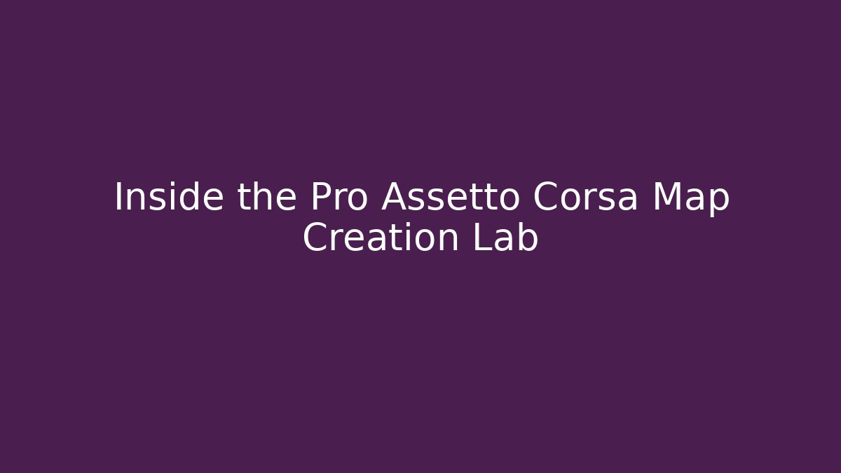 Inside the Pro Assetto Corsa Map Creation Lab