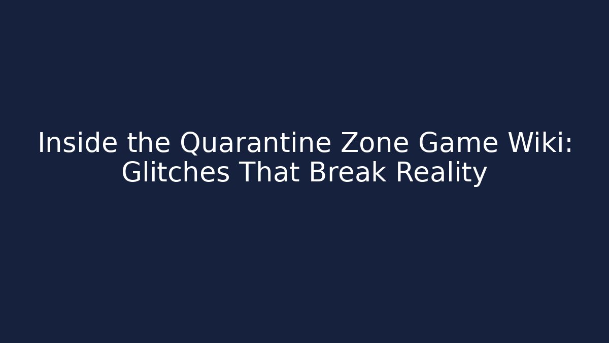 Inside the Quarantine Zone Game Wiki: Glitches That Break Reality