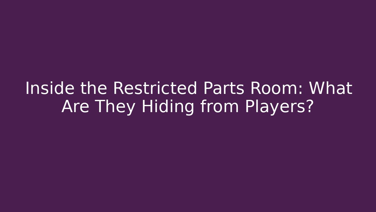 Inside the Restricted Parts Room: What Are They Hiding from Players?