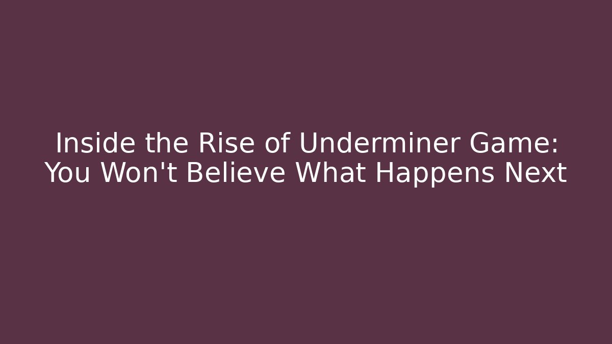 Inside the Rise of Underminer Game: You Won't Believe What Happens Next