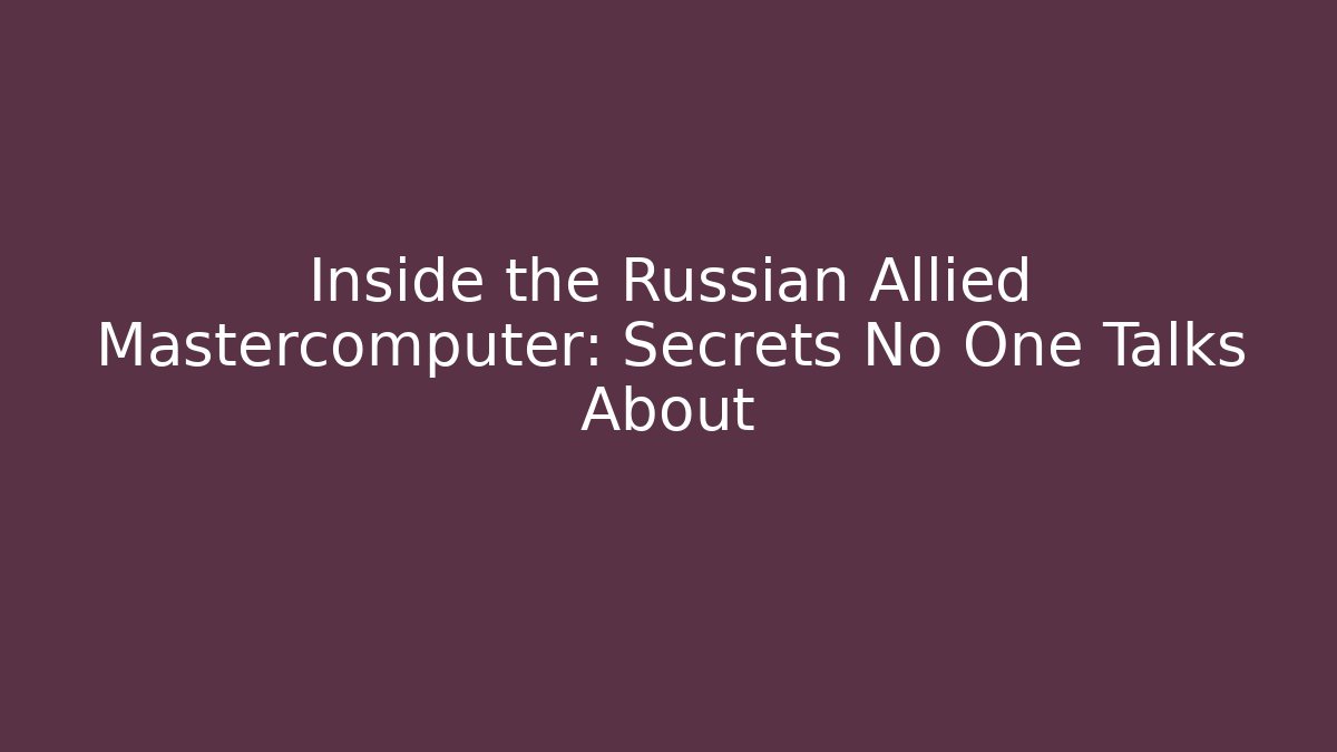 Inside the Russian Allied Mastercomputer: Secrets No One Talks About