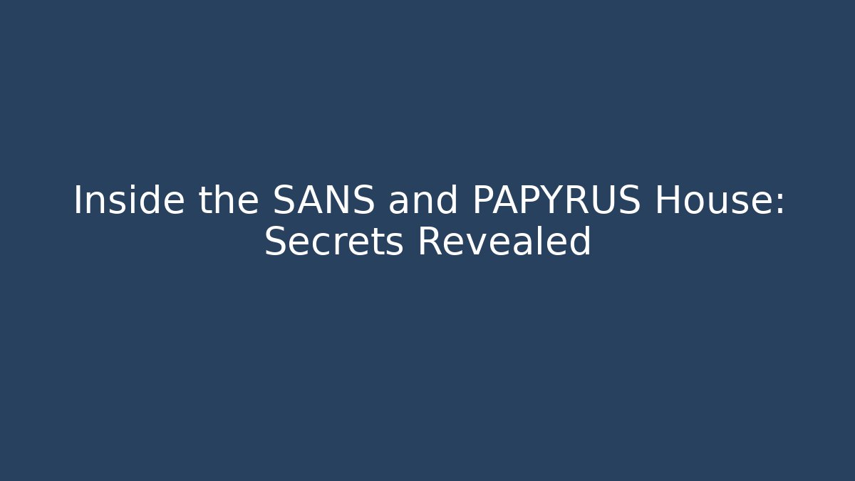 Inside the SANS and PAPYRUS House: Secrets Revealed