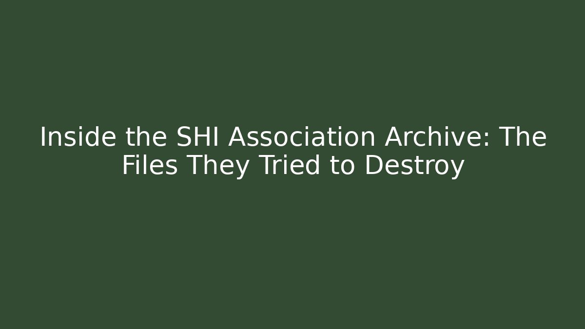 Inside the SHI Association Archive: The Files They Tried to Destroy