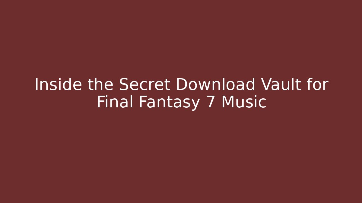 Inside the Secret Download Vault for Final Fantasy 7 Music