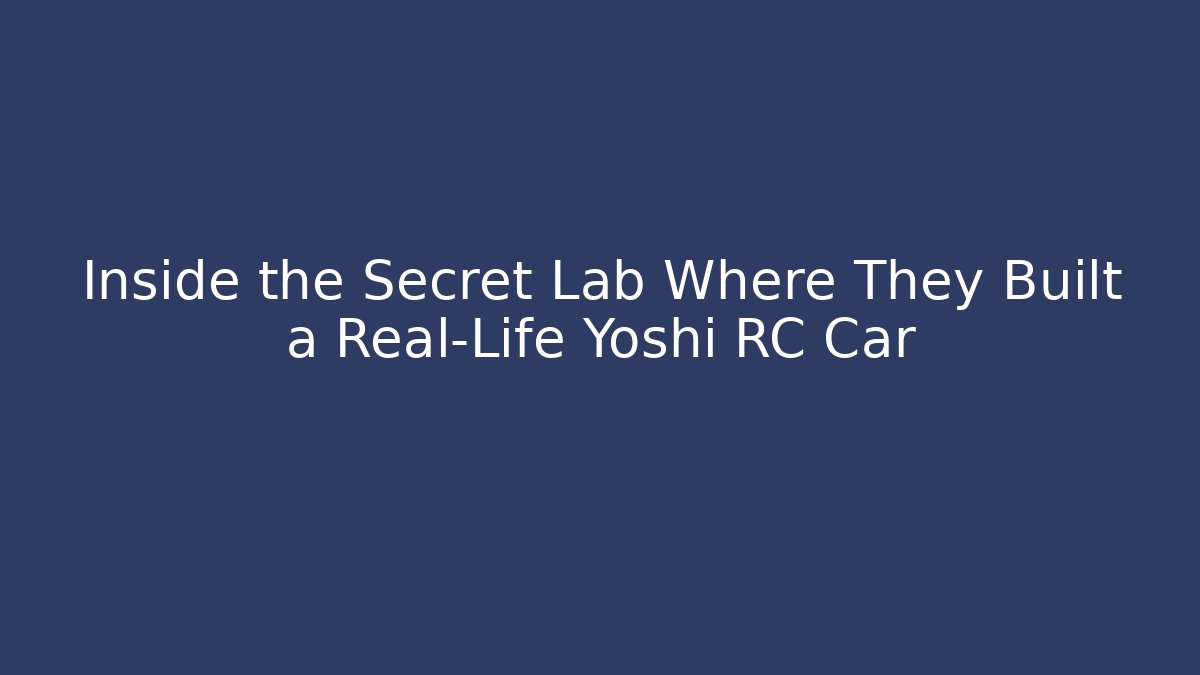 Inside the Secret Lab Where They Built a Real-Life Yoshi RC Car