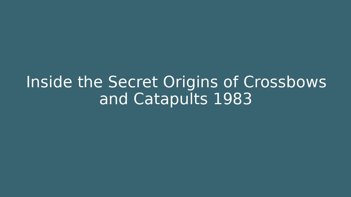 Inside the Secret Origins of Crossbows and Catapults 1983
