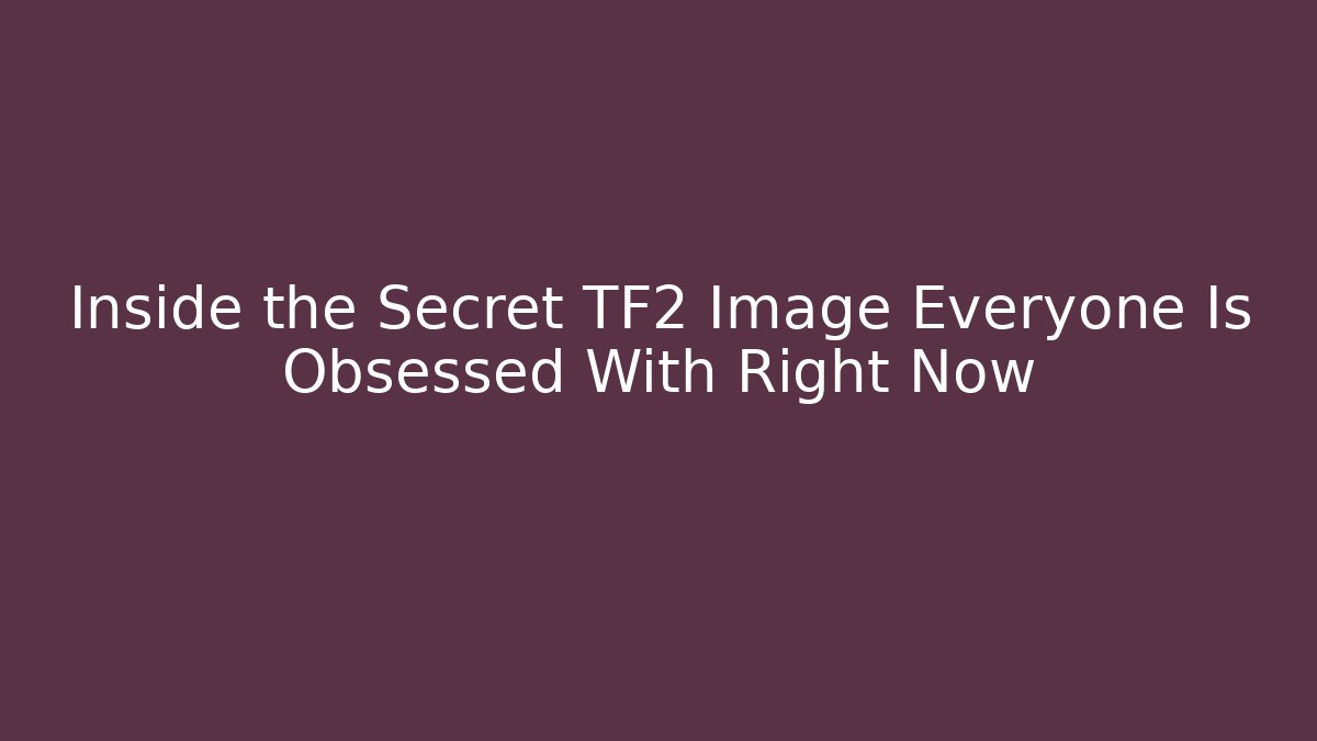 Inside the Secret TF2 Image Everyone Is Obsessed With Right Now