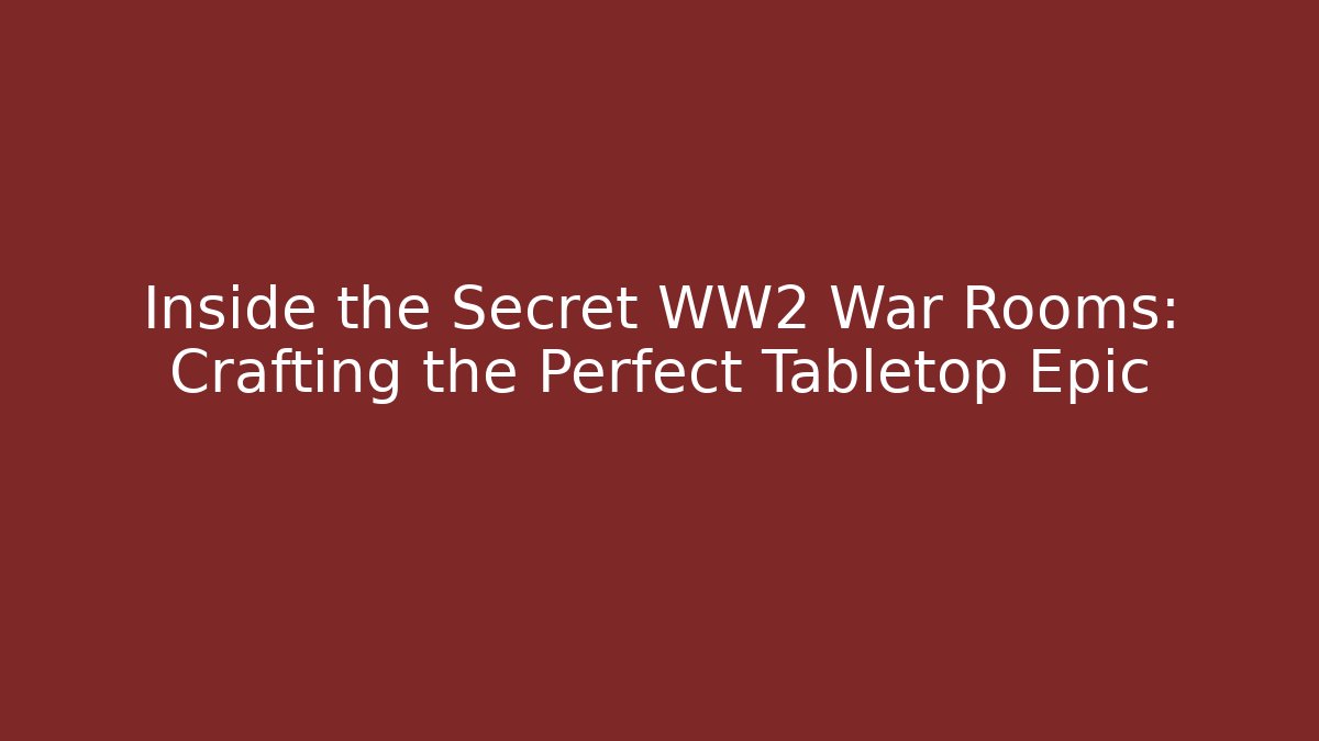 Inside the Secret WW2 War Rooms: Crafting the Perfect Tabletop Epic