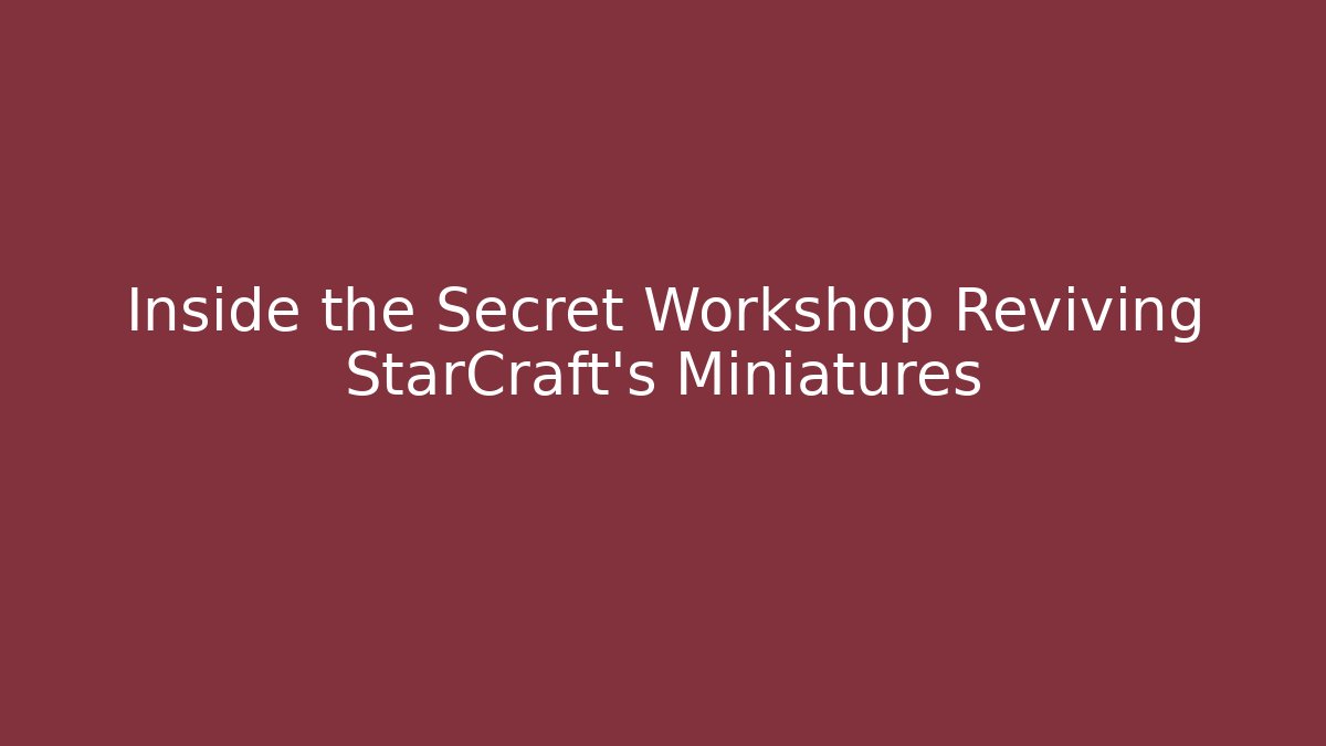 Inside the Secret Workshop Reviving StarCraft’s Miniatures