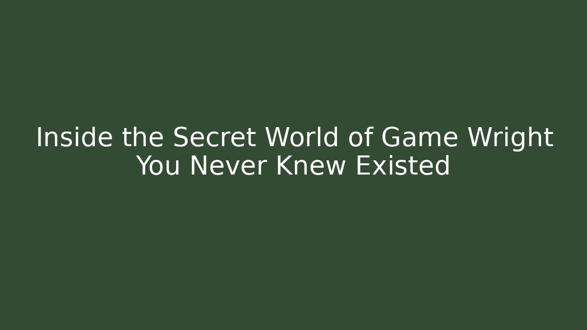 Inside the Secret World of Game Wright You Never Knew Existed