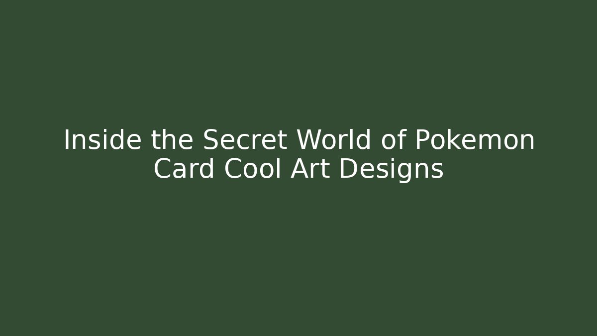 Inside the Secret World of Pokémon Card Cool Art Designs