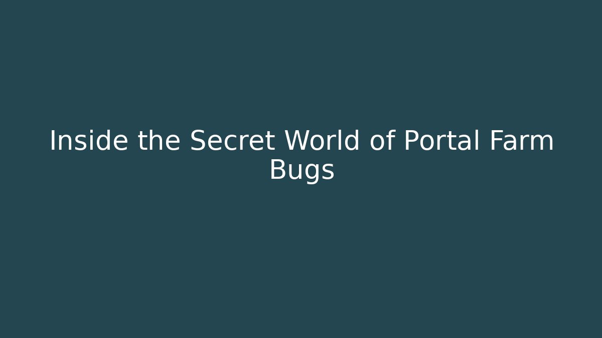 Inside the Secret World of Portal Farm Bugs
