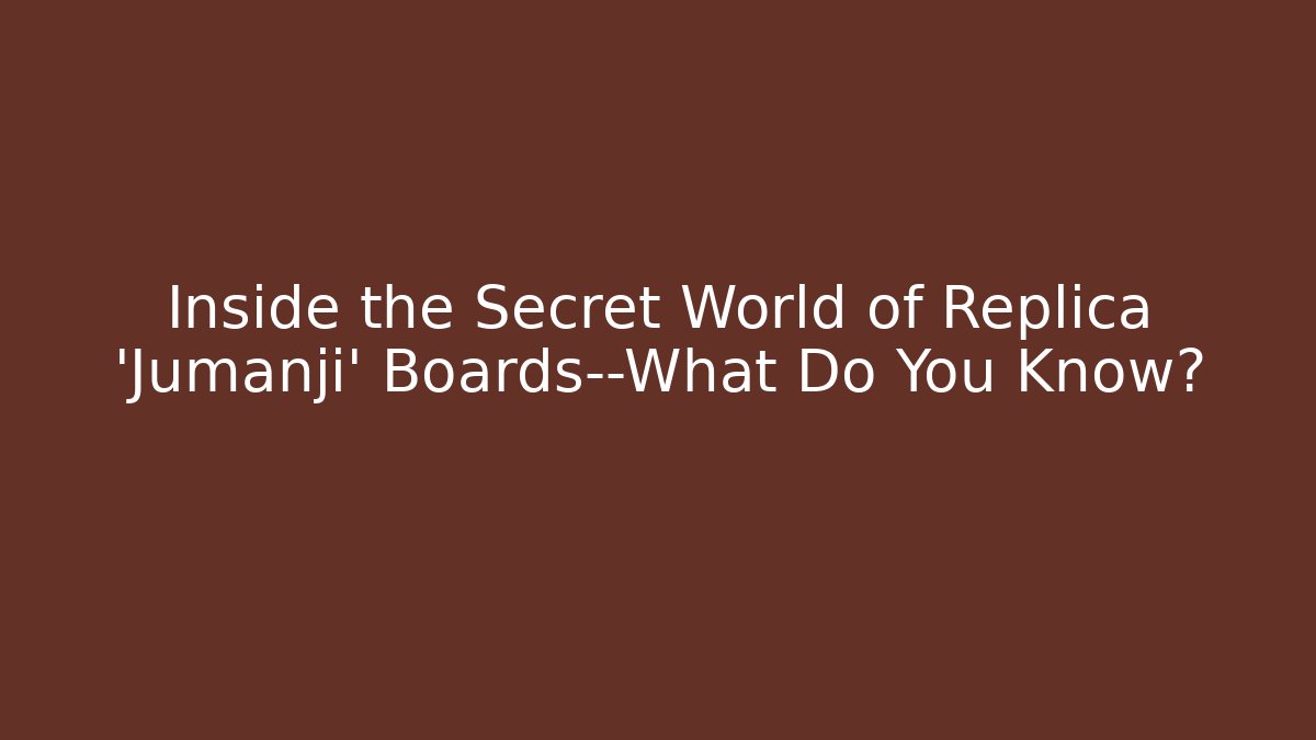 Inside the Secret World of Replica 'Jumanji' Boards—What Do You Know?