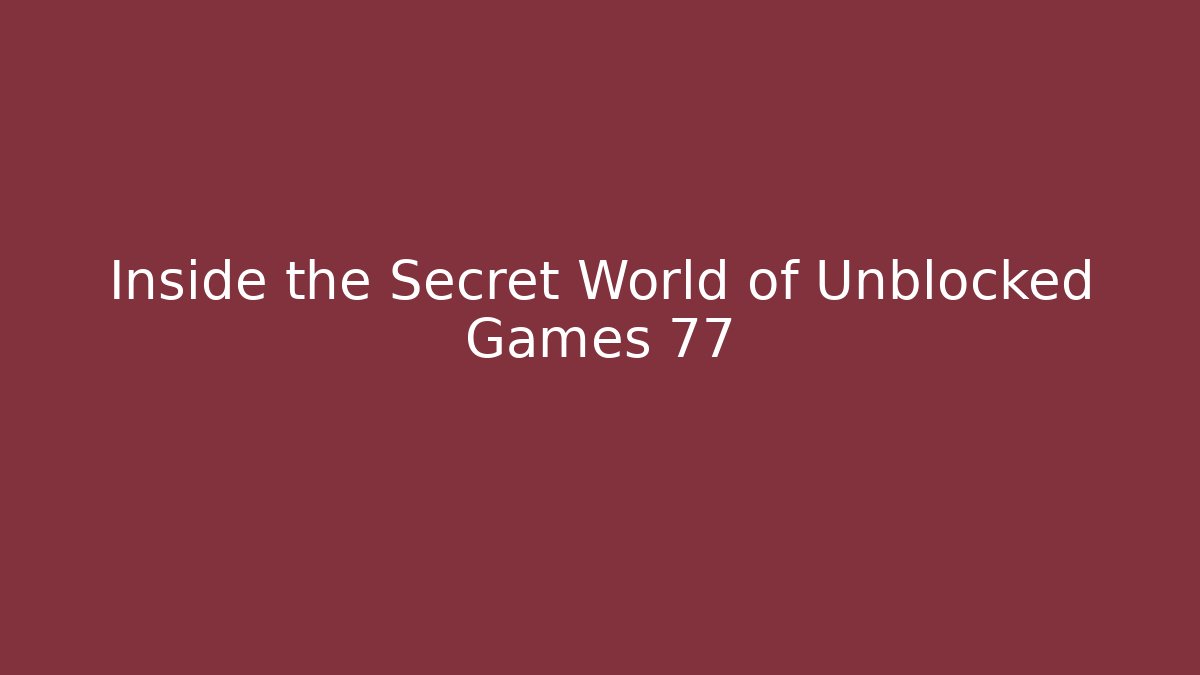 Inside the Secret World of Unblocked Games 77