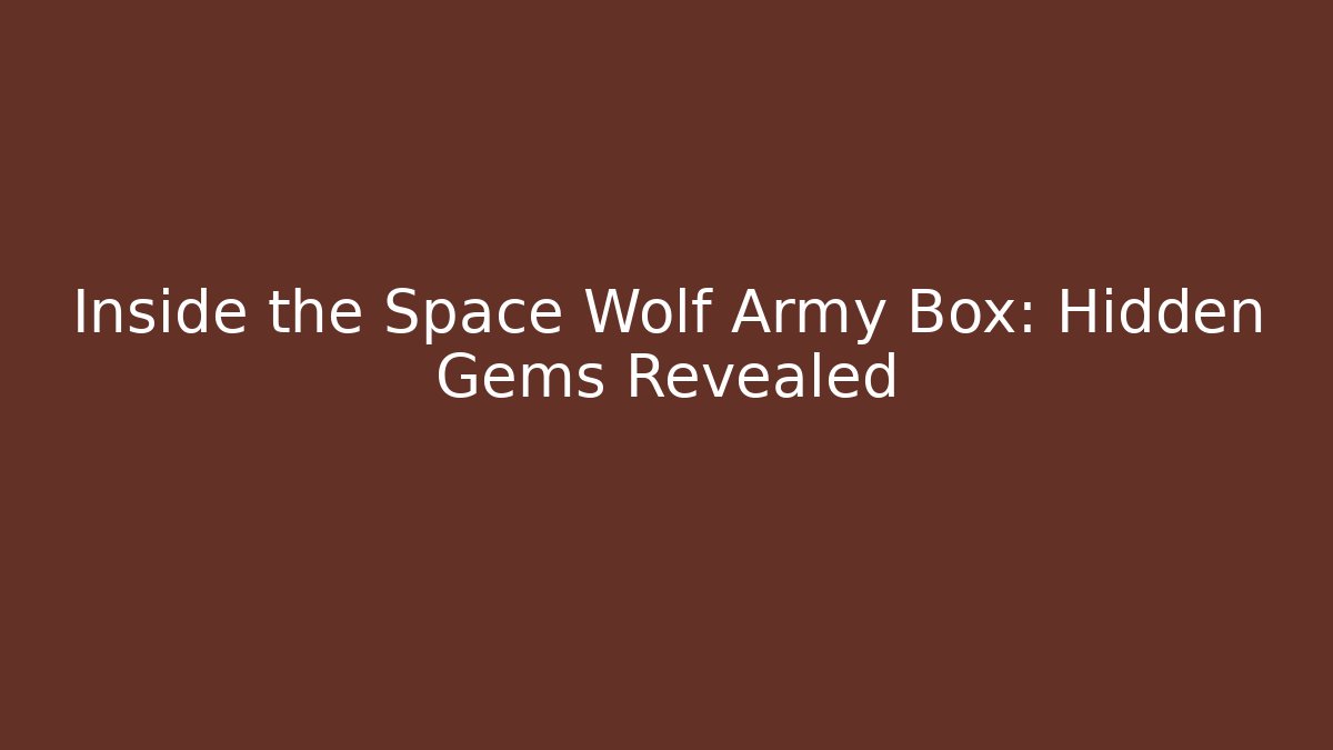 Inside the Space Wolf Army Box: Hidden Gems Revealed