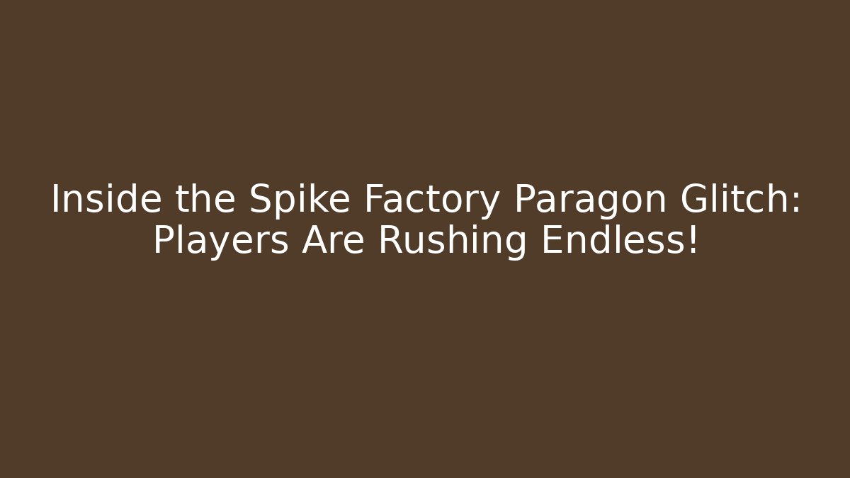 Inside the Spike Factory Paragon Glitch: Players Are Rushing Endless!