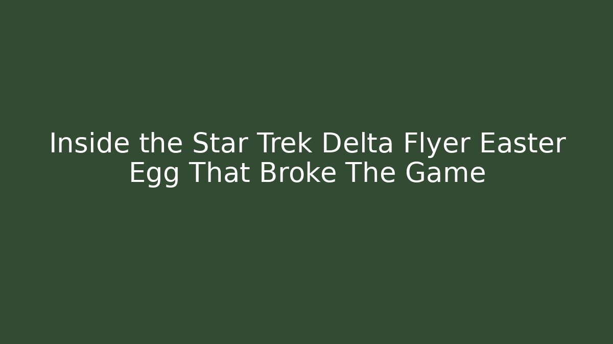 Inside the Star Trek Delta Flyer Easter Egg That Broke The Game
