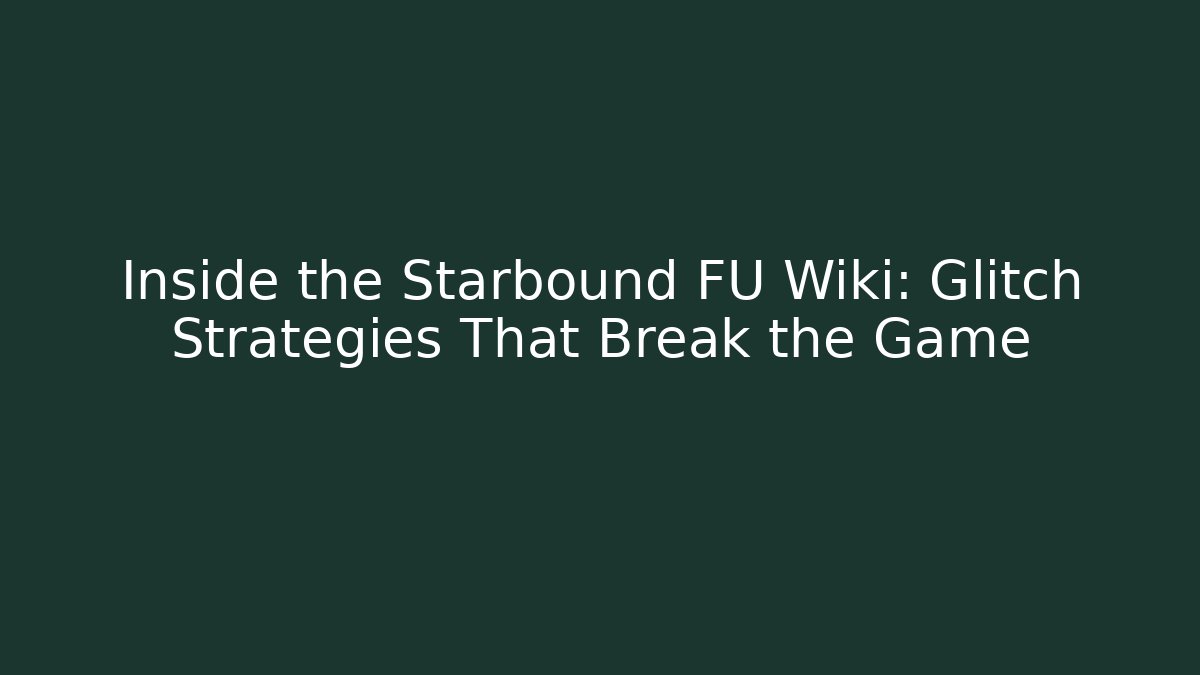 Inside the Starbound FU Wiki: Glitch Strategies That Break the Game