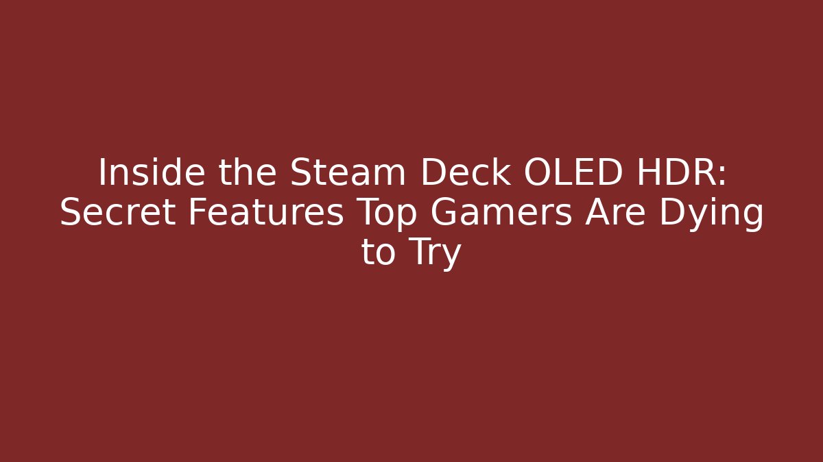 Inside the Steam Deck OLED HDR: Secret Features Top Gamers Are Dying to Try
