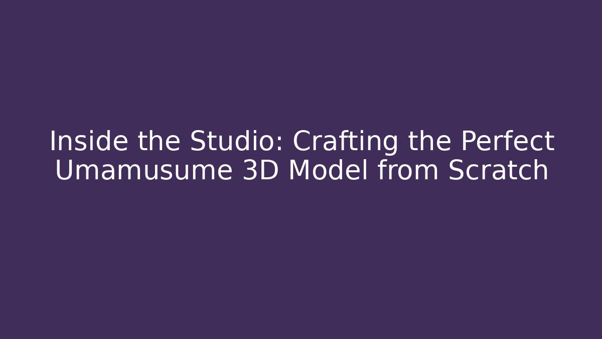 Inside the Studio: Crafting the Perfect Umamusume 3D Model from Scratch